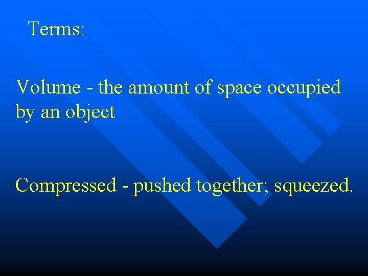 Terms: Volume - the amount of space occupied by an object Compressed - pushed