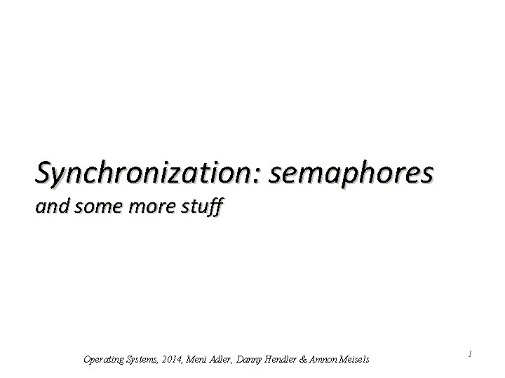 Synchronization: semaphores and some more stuff Operating Systems, 2014, Meni Adler, Danny Hendler &