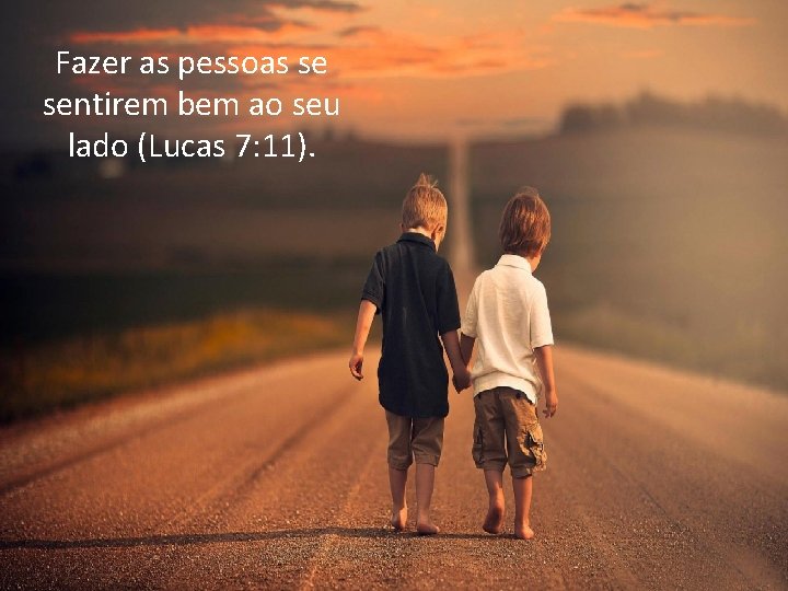 Fazer as pessoas se sentirem bem ao seu lado (Lucas 7: 11). 