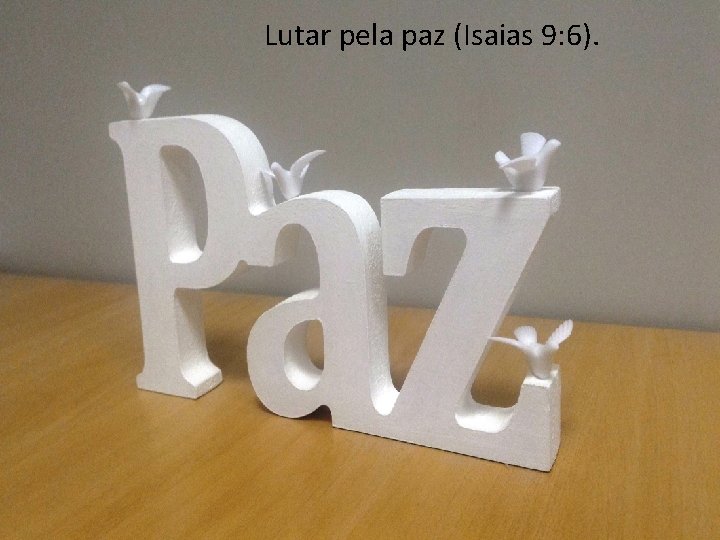 Lutar pela paz (Isaias 9: 6). 