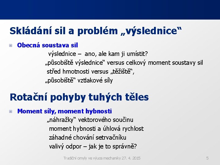 Skládání sil a problém „výslednice“ Obecná soustava sil výslednice – ano, ale kam ji Skládání sil a problém „výslednice“ Obecná soustava sil výslednice – ano, ale kam ji