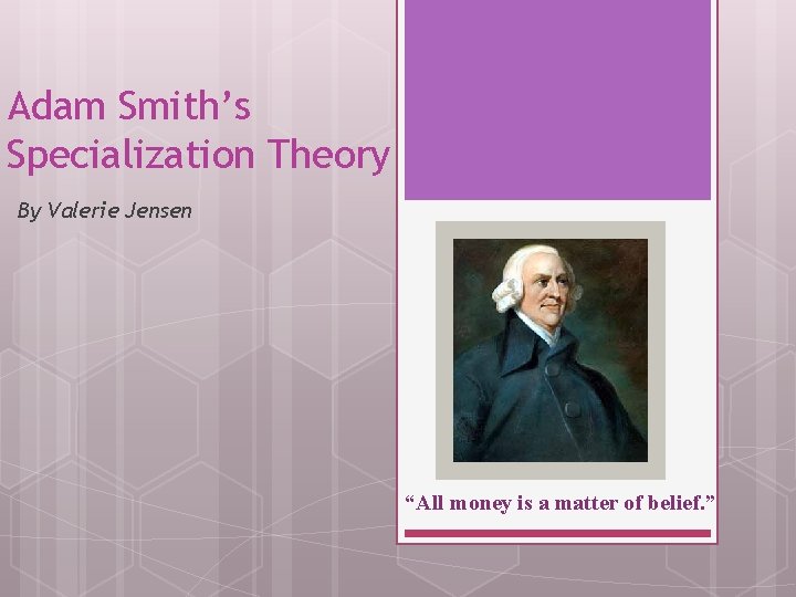 Adam Smith’s Specialization Theory By Valerie Jensen “All money is a matter of belief.