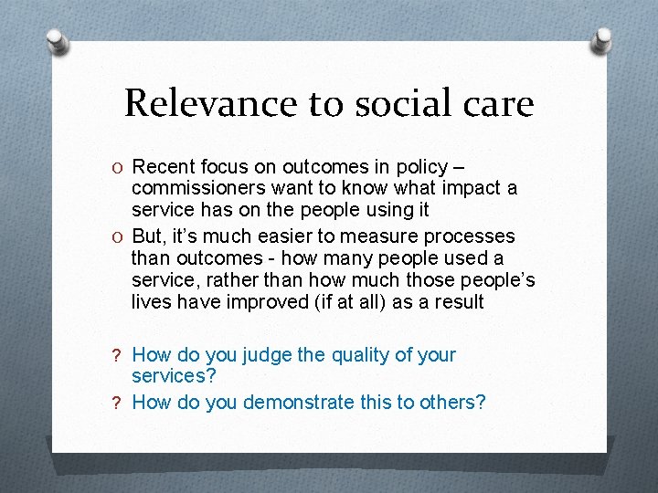 Relevance to social care O Recent focus on outcomes in policy – commissioners want