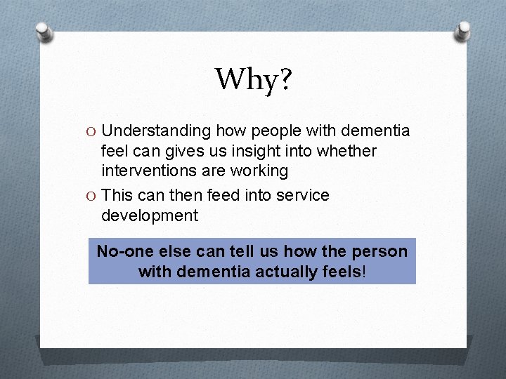 Why? O Understanding how people with dementia feel can gives us insight into whether