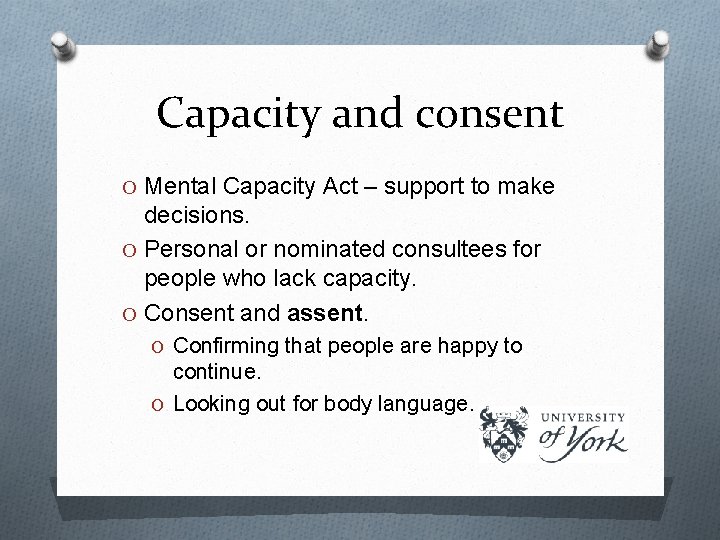 Capacity and consent O Mental Capacity Act – support to make decisions. O Personal