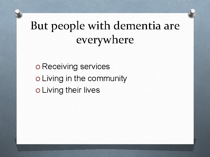 But people with dementia are everywhere O Receiving services O Living in the community