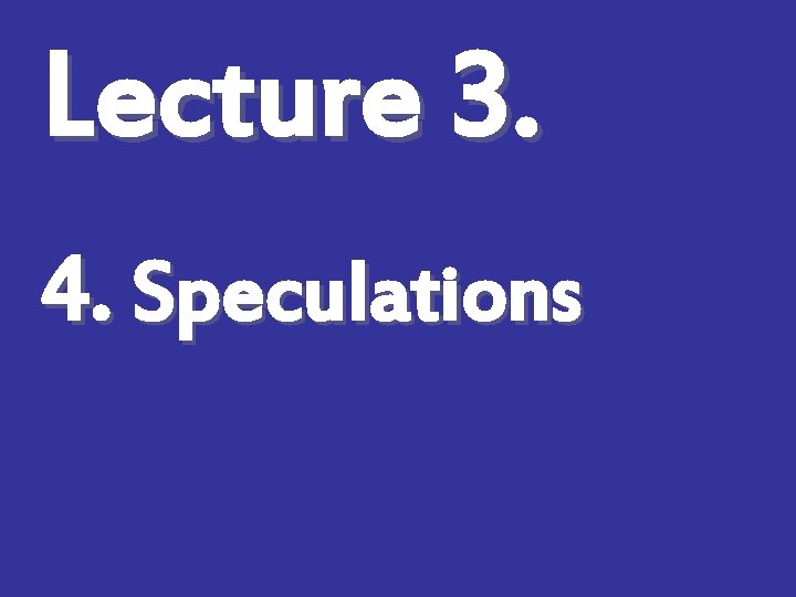 Lecture 3. 4. Speculations 