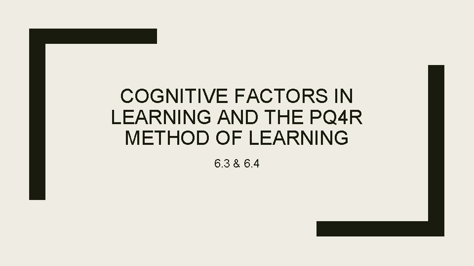 COGNITIVE FACTORS IN LEARNING AND THE PQ 4 R METHOD OF LEARNING 6. 3