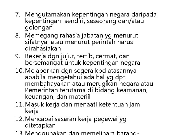 7. Mengutamakan kepentingan negara daripada kepentingan sendiri, seseorang dan/atau golongan 8. Memegang rahasia jabatan