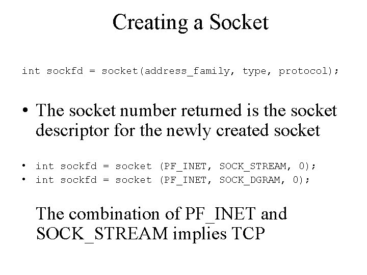 Creating a Socket int sockfd = socket(address_family, type, protocol); • The socket number returned
