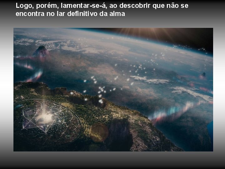 Logo, porém, lamentar-se-á, ao descobrir que não se encontra no lar definitivo da alma