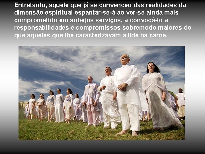 Entretanto, aquele que já se convenceu das realidades da dimensão espiritual espantar-se-á ao ver-se