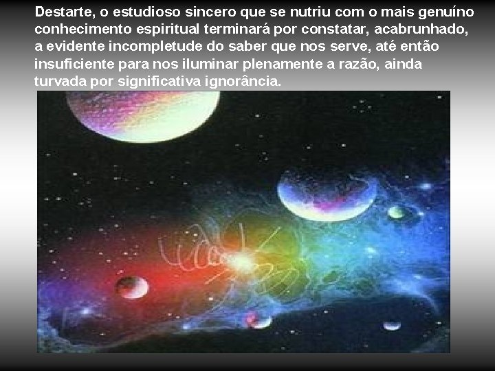 Destarte, o estudioso sincero que se nutriu com o mais genuíno conhecimento espiritual terminará