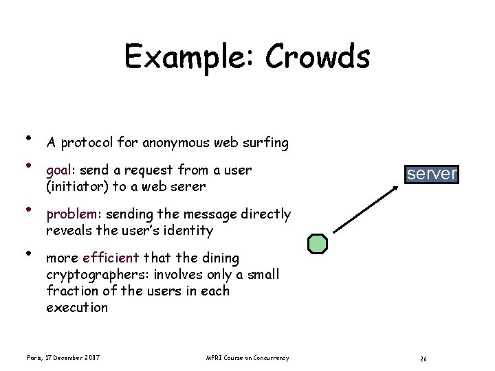 Example: Crowds • • A protocol for anonymous web surfing goal: send a request