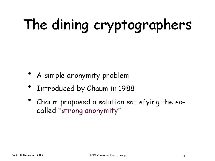 The dining cryptographers • • • A simple anonymity problem Introduced by Chaum in