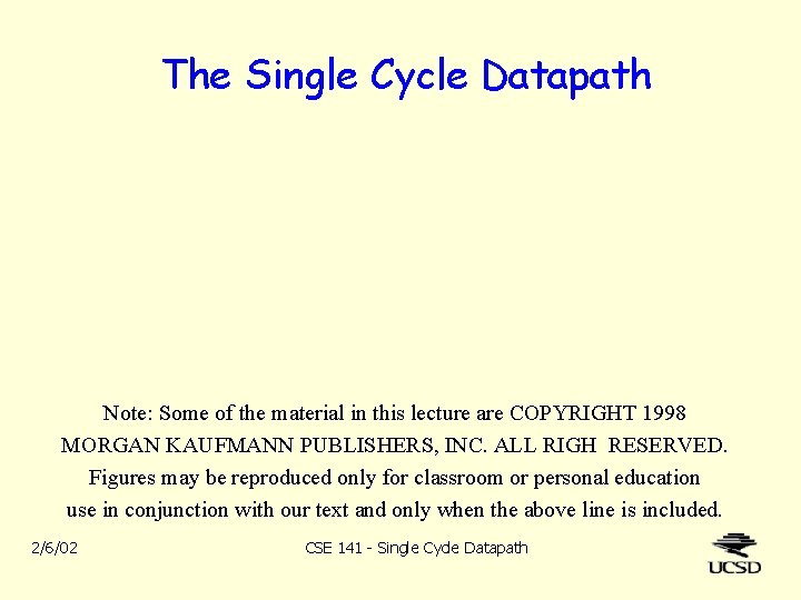 The Single Cycle Datapath Note: Some of the material in this lecture are COPYRIGHT