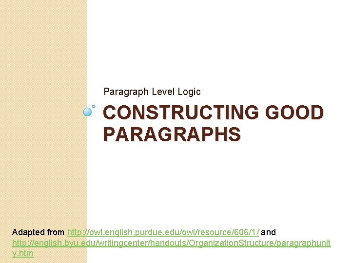Paragraph Level Logic CONSTRUCTING GOOD PARAGRAPHS Adapted from http: //owl. english. purdue. edu/owl/resource/606/1/ and