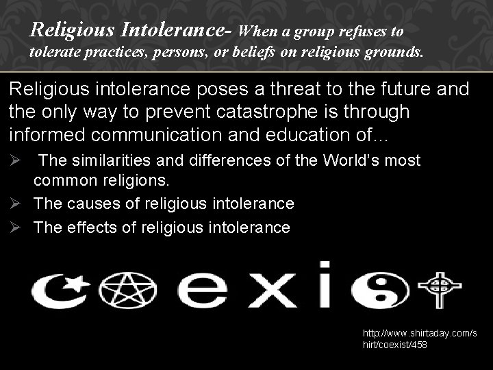 Religious Intolerance- When a group refuses to tolerate practices, persons, or beliefs on religious