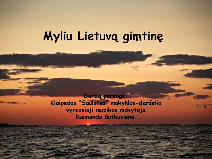 Myliu Lietuvą gimtinę “Myliu Lietuvą gimtinę!” Darbą parengė: Klaipėdos “Saulutės” mokyklos-darželio Klaipėdos miesto “Saulutės”