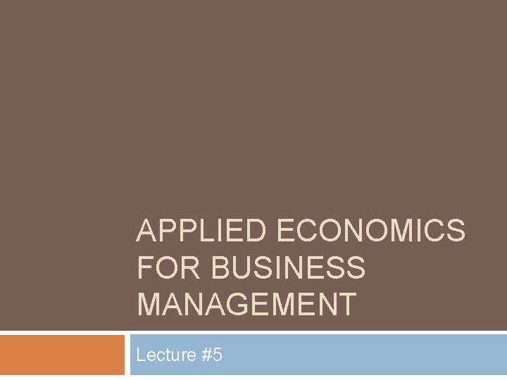 APPLIED ECONOMICS FOR BUSINESS MANAGEMENT Lecture #5 