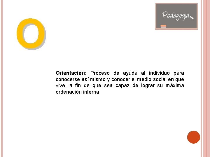 O Orientación: Proceso de ayuda al individuo para conocerse así mismo y conocer el