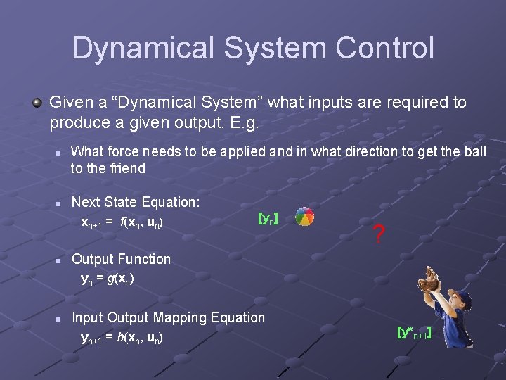 Dynamical System Control Given a “Dynamical System” what inputs are required to produce a