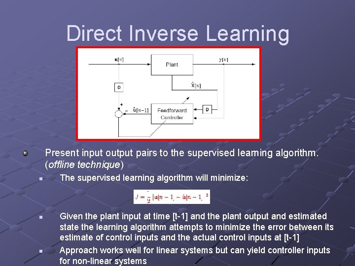 Direct Inverse Learning Present input output pairs to the supervised learning algorithm. (offline technique)