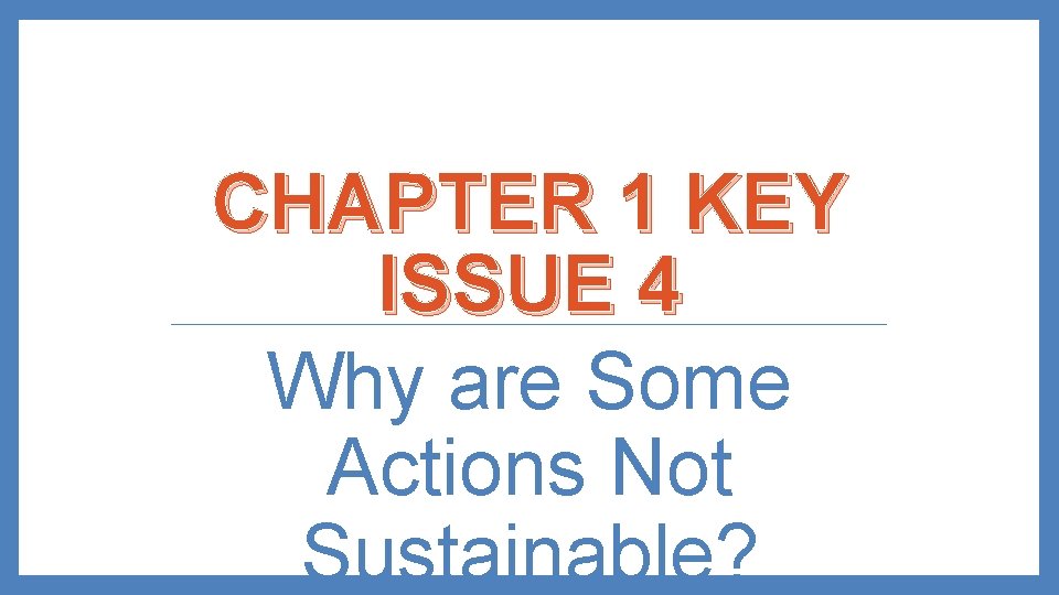 CHAPTER 1 KEY ISSUE 4 Why are Some Actions Not Sustainable? 