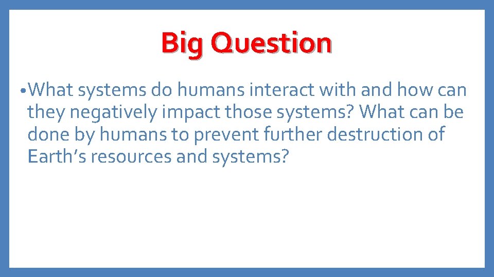 Big Question • What systems do humans interact with and how can they negatively