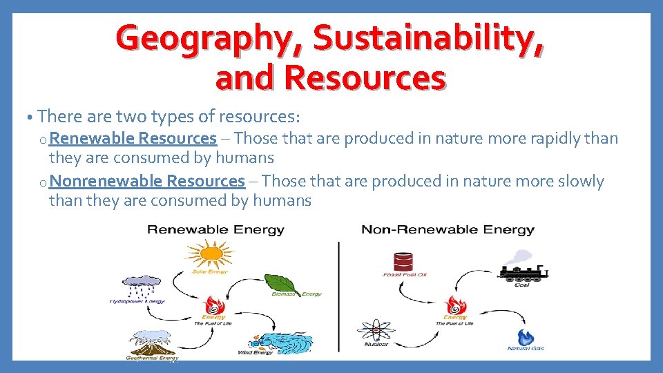 Geography, Sustainability, and Resources • There are two types of resources: o Renewable Resources