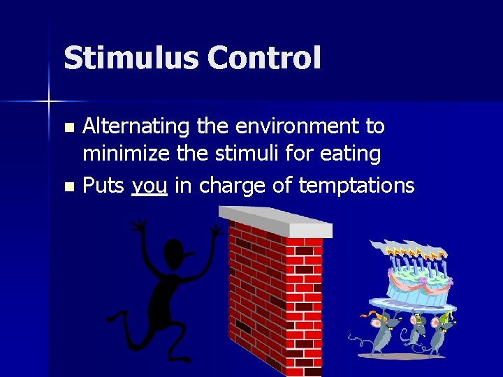 Stimulus Control Alternating the environment to minimize the stimuli for eating n Puts you