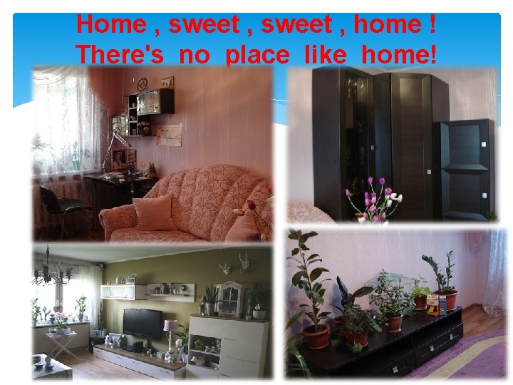 Home , sweet , home ! There's no place like home! 