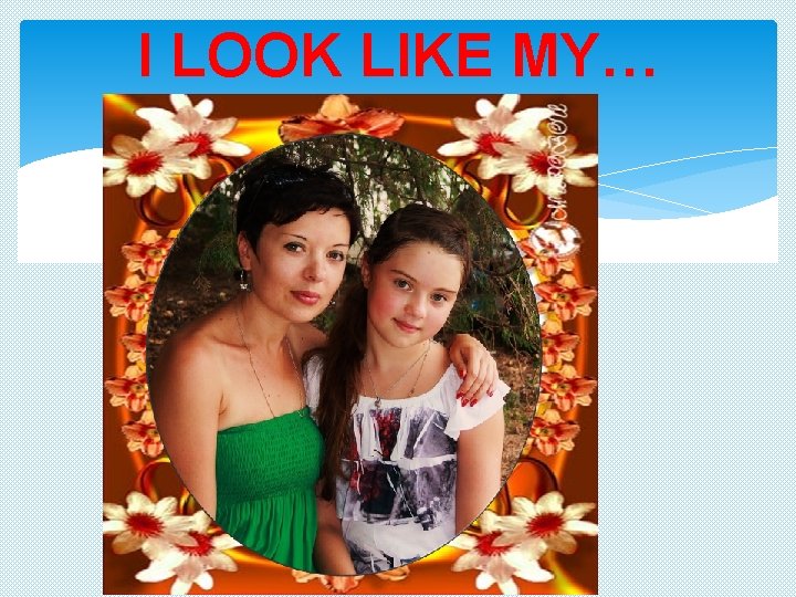 I LOOK LIKE MY… 