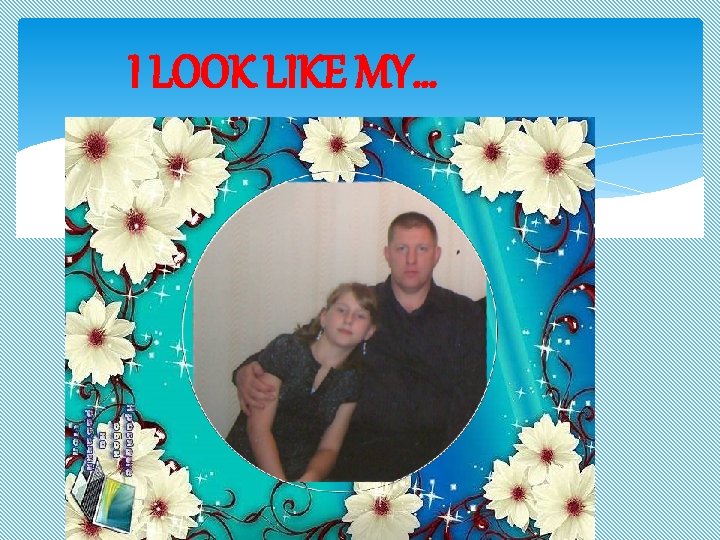 I LOOK LIKE MY… 