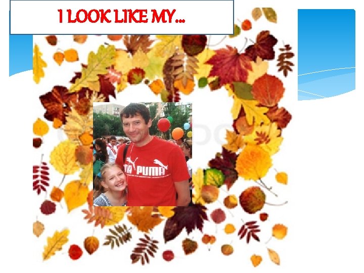 I LOOK LIKE MY… 