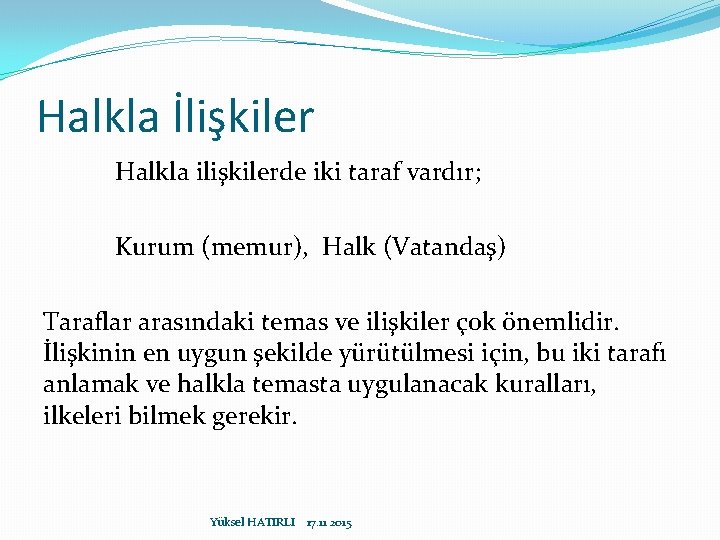 Halkla İlişkiler Halkla ilişkilerde iki taraf vardır; Kurum (memur), Halk (Vatandaş) Taraflar arasındaki temas