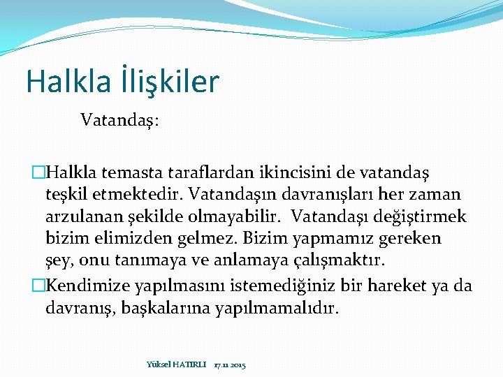 Halkla İlişkiler Vatandaş: �Halkla temasta taraflardan ikincisini de vatandaş teşkil etmektedir. Vatandaşın davranışları her