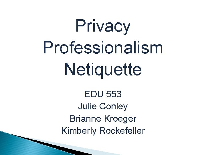 Privacy Professionalism Netiquette EDU 553 Julie Conley Brianne Kroeger Kimberly Rockefeller 