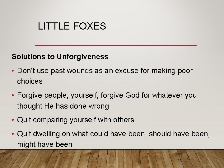LITTLE FOXES Solutions to Unforgiveness • Don’t use past wounds as an excuse for