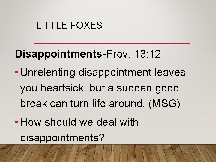 LITTLE FOXES Disappointments-Prov. 13: 12 • Unrelenting disappointment leaves you heartsick, but a sudden