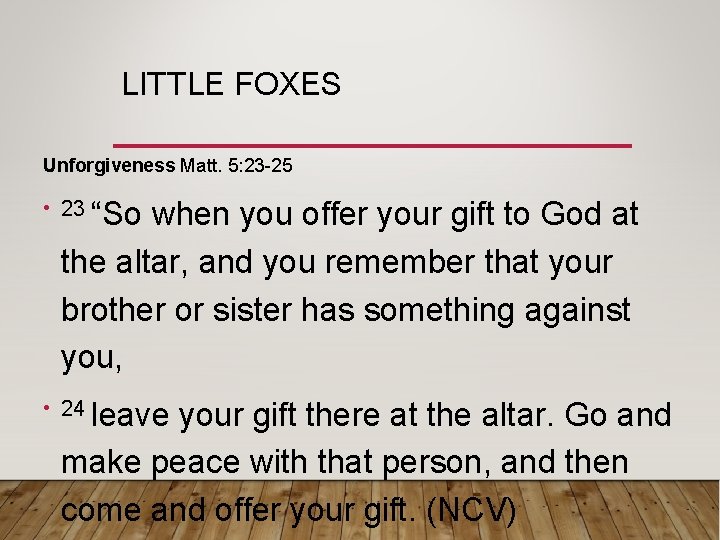LITTLE FOXES Unforgiveness Matt. 5: 23 -25 • 23 “So when you offer your