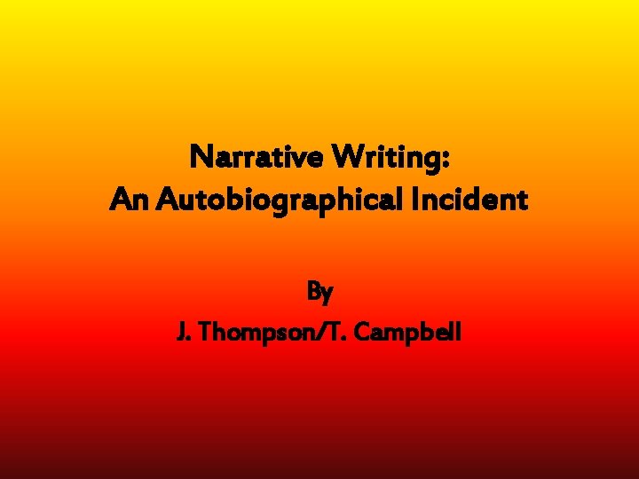 Narrative Writing: An Autobiographical Incident By J. Thompson/T. Campbell 