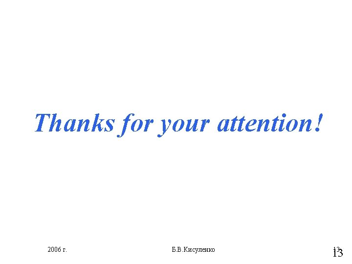 Thanks for your attention! 2006 г. Б. В. Кисуленко 13 13 