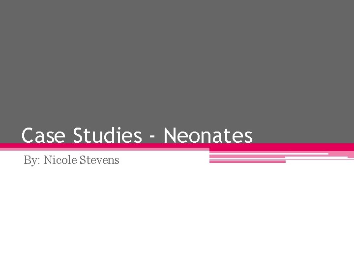 Case Studies - Neonates By: Nicole Stevens 