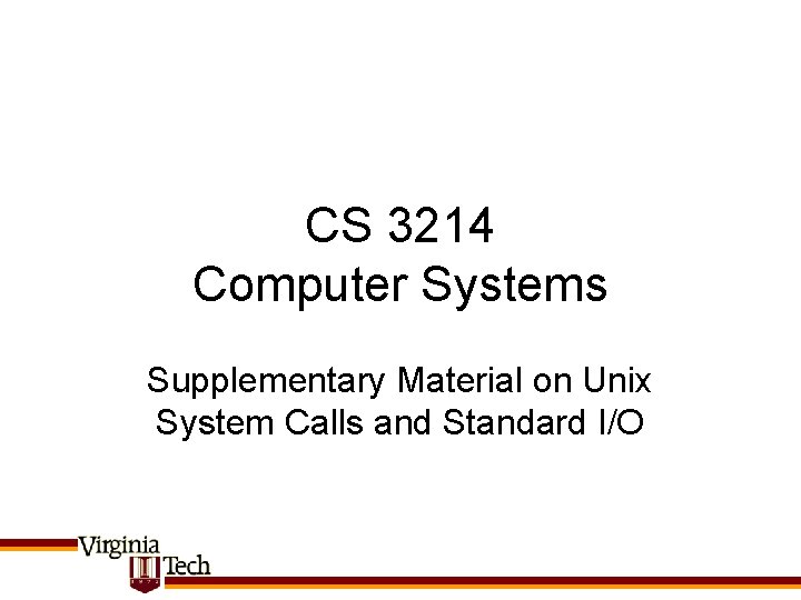 CS 3214 Computer Systems Supplementary Material on Unix System Calls and Standard I/O 