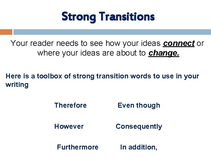 Strong Transitions Your reader needs to see how your ideas connect or where your