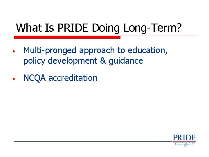 What Is PRIDE Doing Long-Term? • Multi-pronged approach to education, policy development & guidance