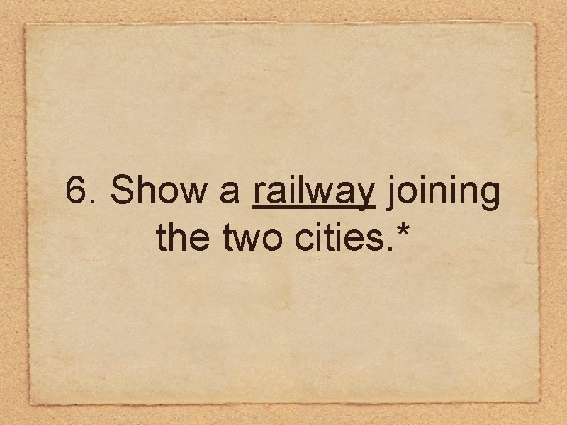 6. Show a railway joining the two cities. * 