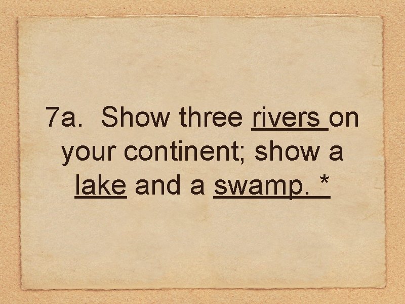 7 a. Show three rivers on your continent; show a lake and a swamp.