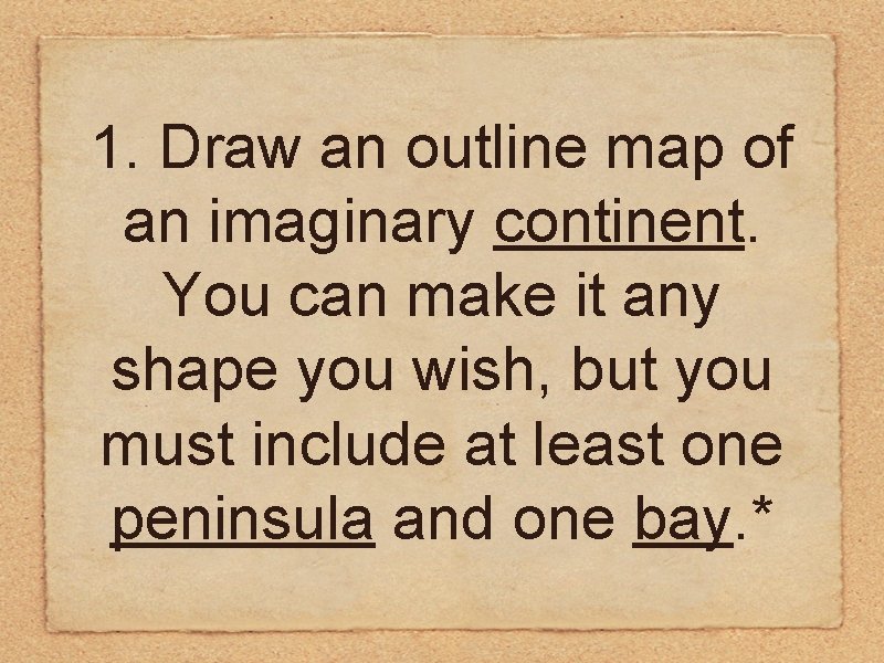1. Draw an outline map of an imaginary continent. You can make it any